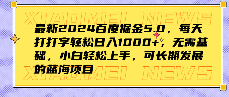 最新2024百度掘金5.0，每天打打字轻松日入1000+，无需基础，小白轻松上手，可长期发展的蓝海项目-智领未来创业网