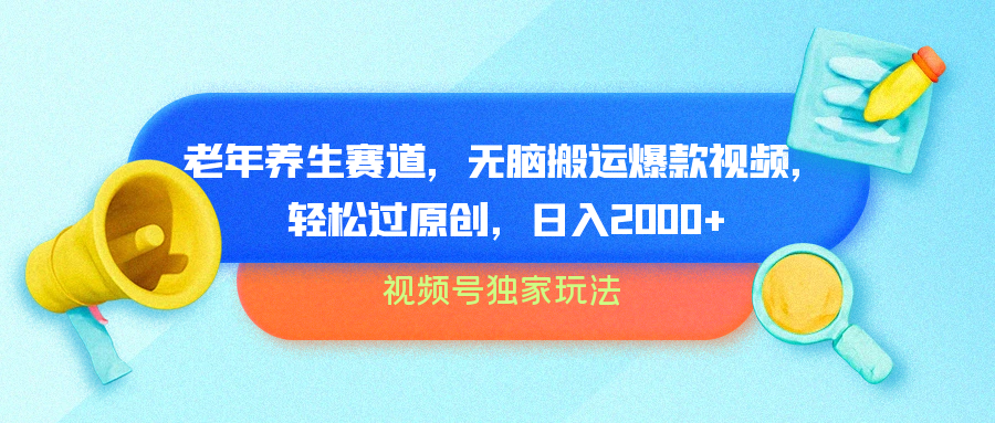 视频号独家玩法，老年养生赛道，无脑搬运爆款视频，轻松过原创，批量操作，日入2000+-智领未来创业网