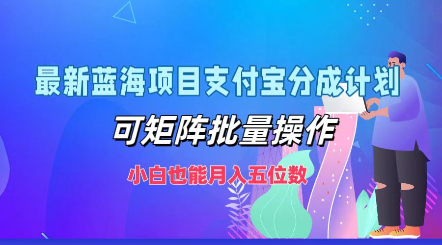 最新蓝海项目支付宝分成计划，小白也能月入五位数，可矩阵批量操作-智领未来创业网