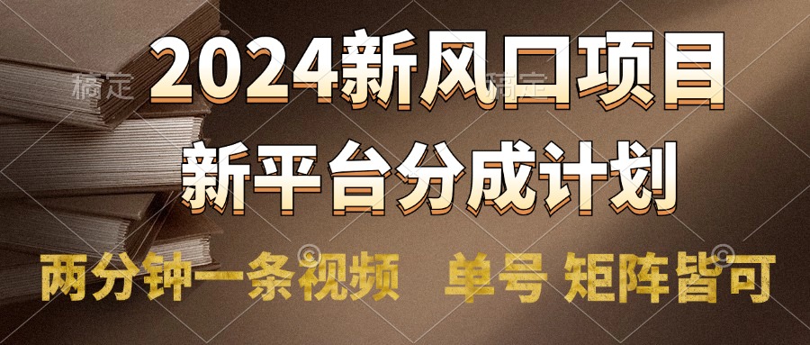 2024风口项目，新平台分成计划，两分钟一条视频，单号轻松上手月入9000+-智领未来创业网