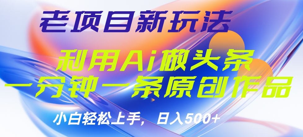 老项目新玩法，利用AI做头条掘金，1分钟一篇原创文章-智领未来创业网