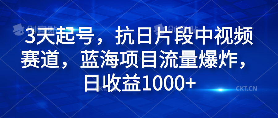 3天起号，抗日片段中视频赛道，蓝海项目流量爆炸，日收益1000+-智领未来创业网