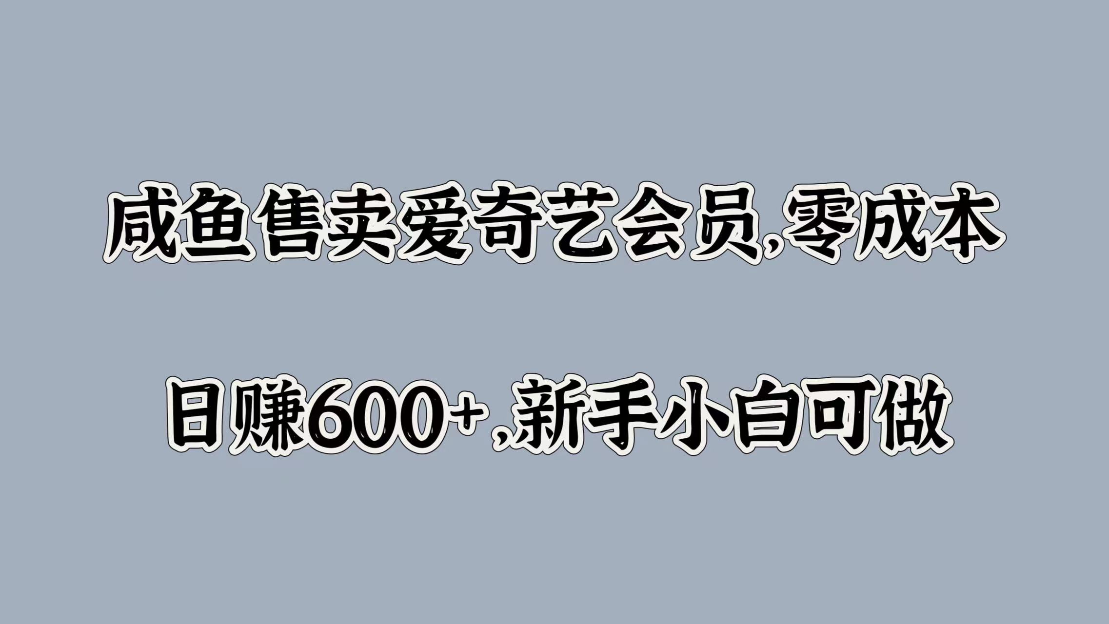 咸鱼售卖爱奇艺会员，零成本，日赚600+，新手小白可做-智领未来创业网