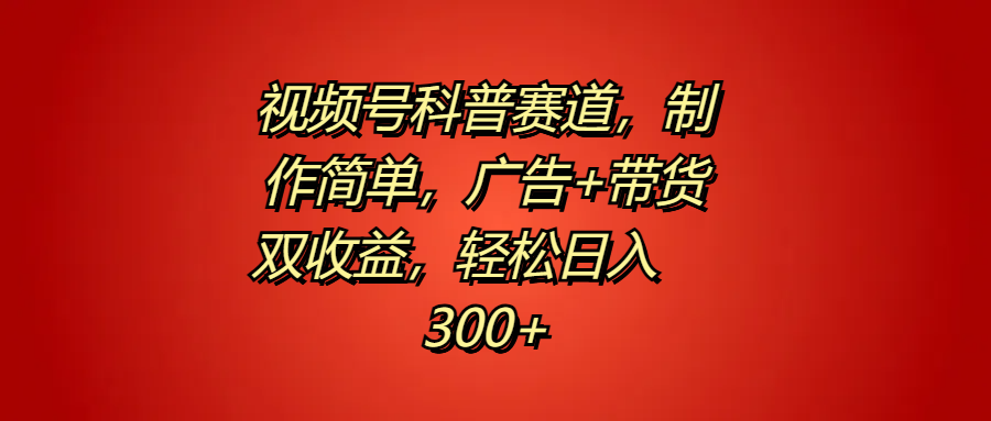视频号科普赛道，制作简单，广告+带货双收益，轻松日入300+-智领未来创业网