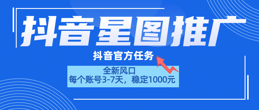 抖音星图推广，官方任务，一个账号1000元！！！-智领未来创业网