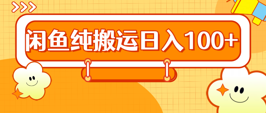 2024咸鱼纯搬运日入100+-智领未来创业网