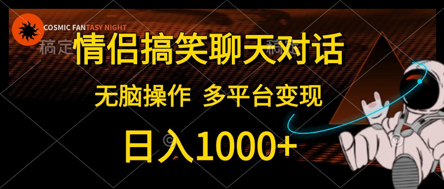情侣搞笑聊天对话，无脑操作，多平台变现，日入1000+-智领未来创业网