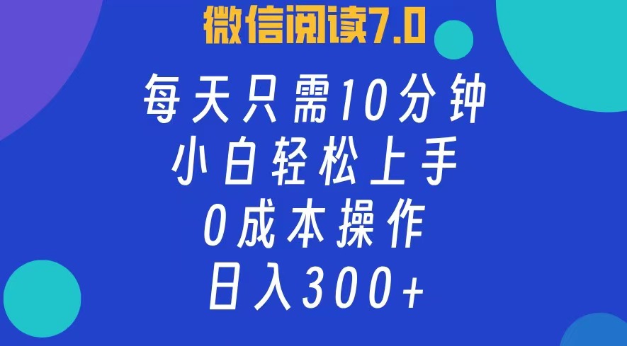 微信阅读7.0，每日10分钟，日收入300+，0成本小白轻松上手-智领未来创业网