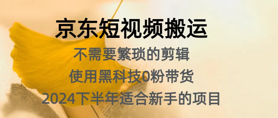 京东短视频搬运，不需要繁琐的剪辑，使用黑科技0粉带货，2024下半年新手适合的项目，抓住机会赶紧冲-智领未来创业网