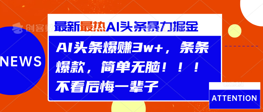 AI头条爆赚3w+，条条爆款，简单无脑！！！不看后悔一辈子-智领未来创业网