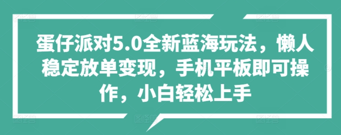 蛋仔派对5.0全新蓝海玩法，懒人稳定放单变现，小白也可以轻松上手-智领未来创业网