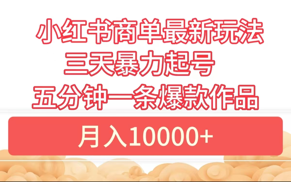 小红书商单最新玩法 3天暴力起号 5分钟一条爆款作品 月入10000+-智领未来创业网