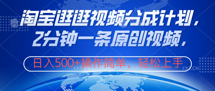 淘宝逛逛视频分成计划，2分钟一条原创视频，操作简单，轻松上手日入500+-智领未来创业网