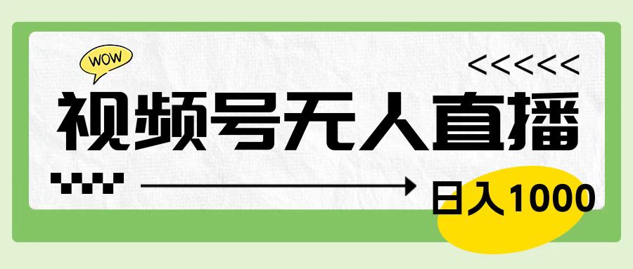 靠视频号24小时无人直播，日入1000＋，多种变现方式，落地实操教程-智领未来创业网