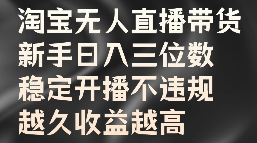 淘宝无人直播带货，新手日入三位数，稳定开播不违规，越久收益越高-智领未来创业网