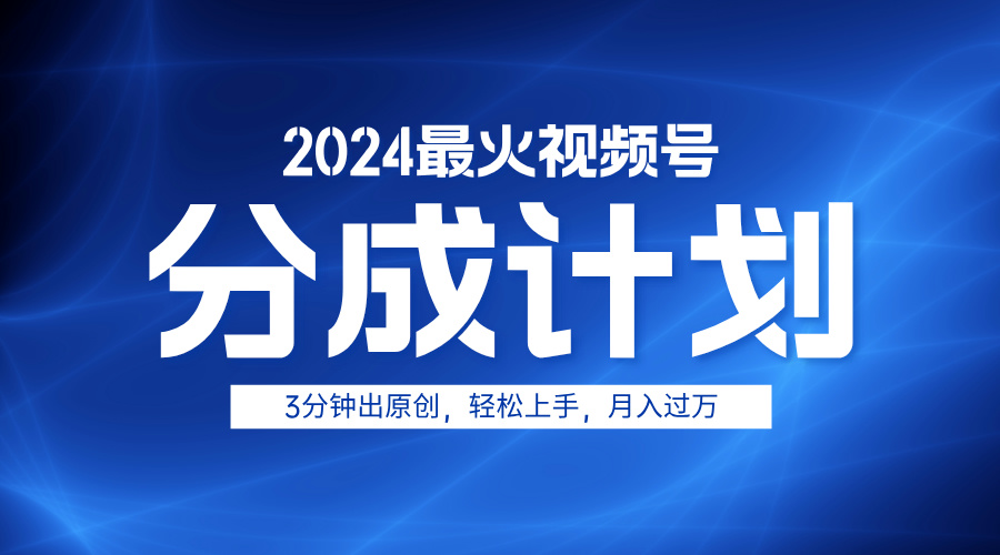 2024最火视频号分成计划3分钟出原创，轻松上手，月入过万-智领未来创业网