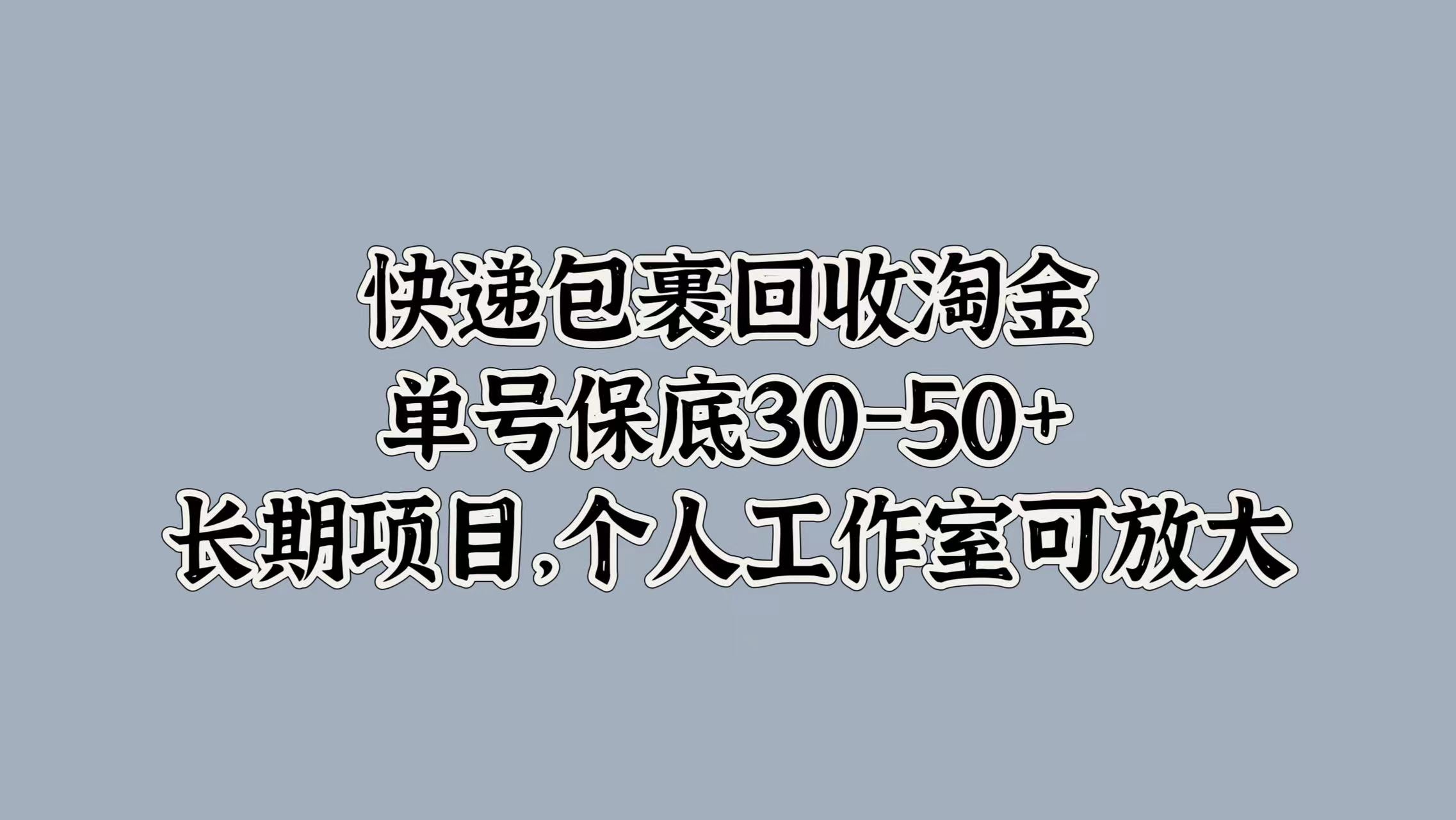 快递包裹回收淘金，单号保底30-50+，长期项目！个人工作室可放大-智领未来创业网