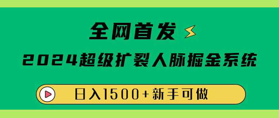 全网首发：2024超级扩列，人脉掘金系统，日入1500+-智领未来创业网