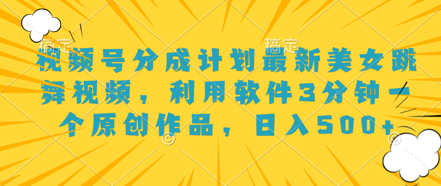 视频号分成计划最新美女跳舞视频，利用软件3分钟一个原创作品，日入500+-智领未来创业网