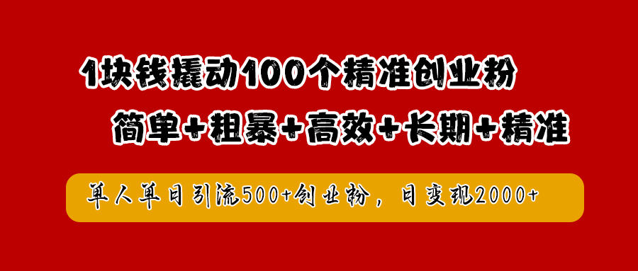 1块钱撬动100个精准创业粉，简单粗暴高效长期精准，单人单日引流500+创业粉，日变现2000+-智领未来创业网
