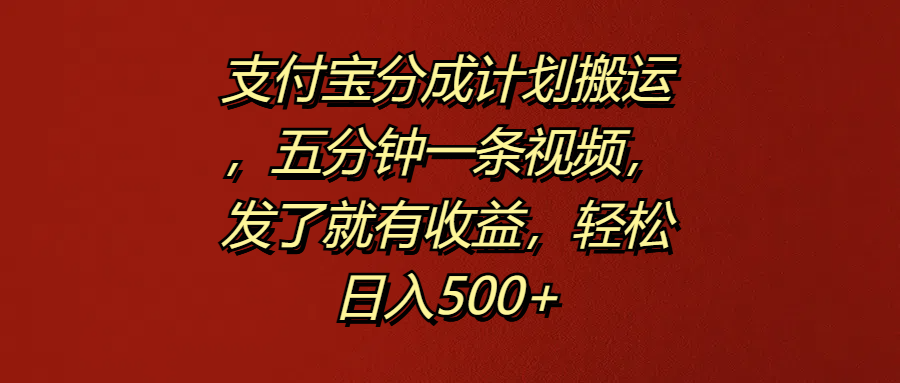 支付宝分成计划搬运，五分钟一条视频，发了就有收益，轻松日入500+-智领未来创业网