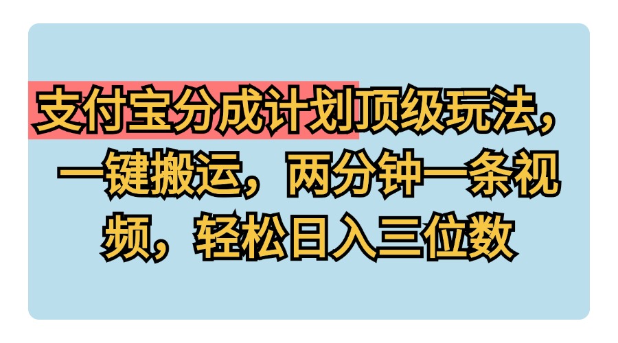 支付宝分成计划玩法，一键搬运，两分钟一条视频，轻松日入三位数-智领未来创业网