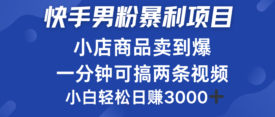 快手男粉必做项目，小店商品简直卖到爆，小白轻松也可日赚3000＋-智领未来创业网