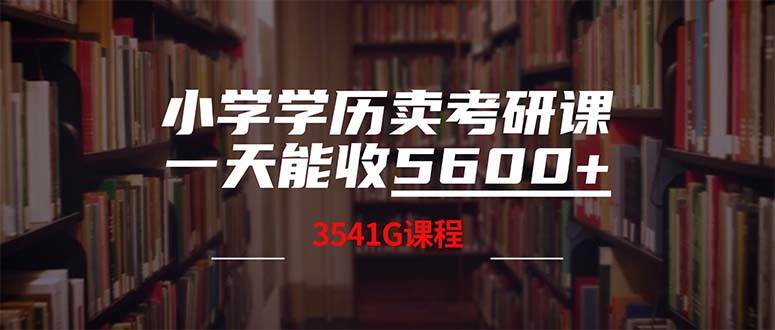 小学学历卖考研课程，一天收5600（附3580G考研合集）-智领未来创业网