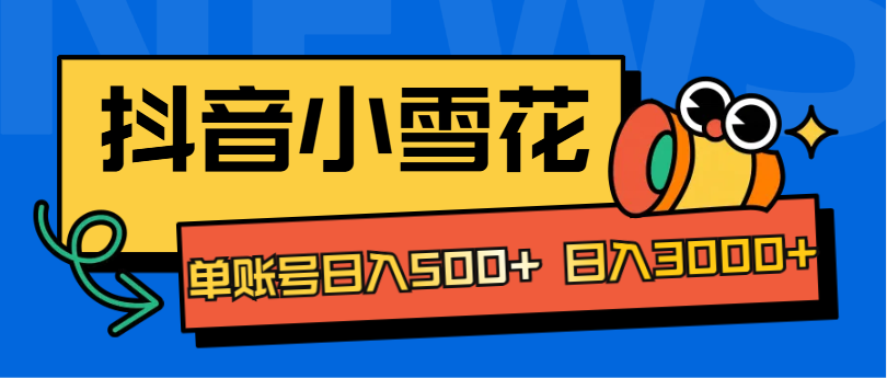 抖音小雪花项目，单账号日入500+ 日入3000+-智领未来创业网