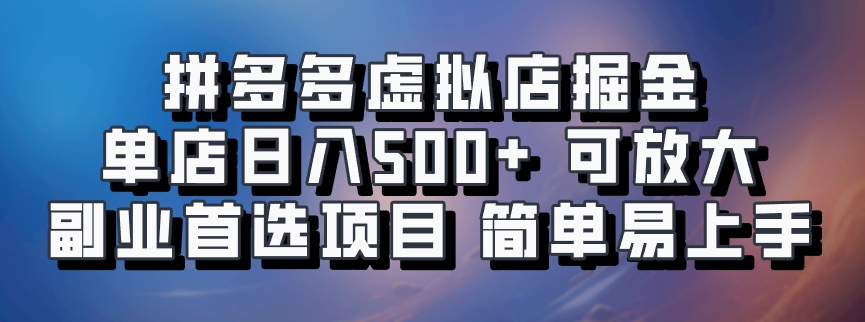 拼多多虚拟店掘金 单店日入500+ 可放大 副业首选项目 简单易上手-智领未来创业网