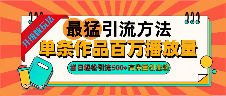 2024年最猛引流方法单条作品百万播放量 当日轻松引流500+高质量创业粉-智领未来创业网