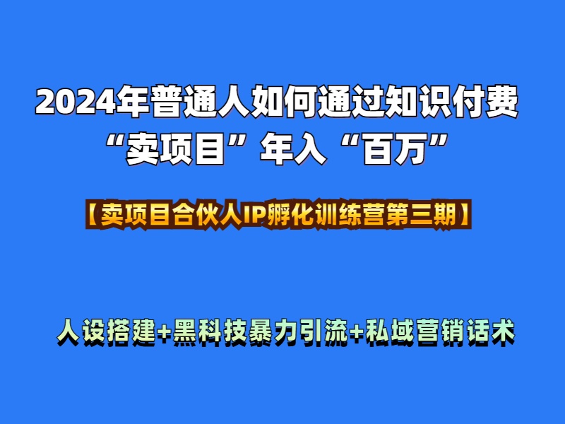 2024年普通人如何通过知识付费“卖项目”年入“百万”人设搭建-黑科技暴力引流-全流程-智领未来创业网