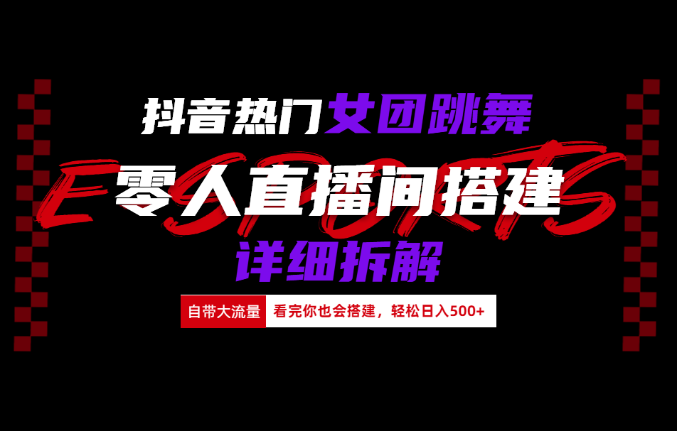 抖音热门女团跳舞直播玩法详细拆解(看完你也会搭建)-智领未来创业网