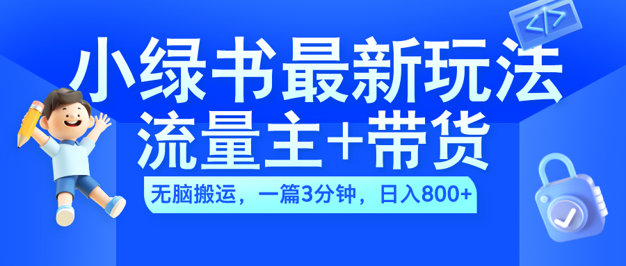 2024小绿书流量主+带货最新玩法，AI无脑搬运，一篇图文3分钟，日入800+-智领未来创业网