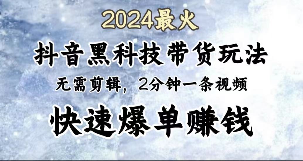 2024最火，抖音黑科技带货玩法，无需剪辑基础，2分钟一条作品，快速爆单-智领未来创业网