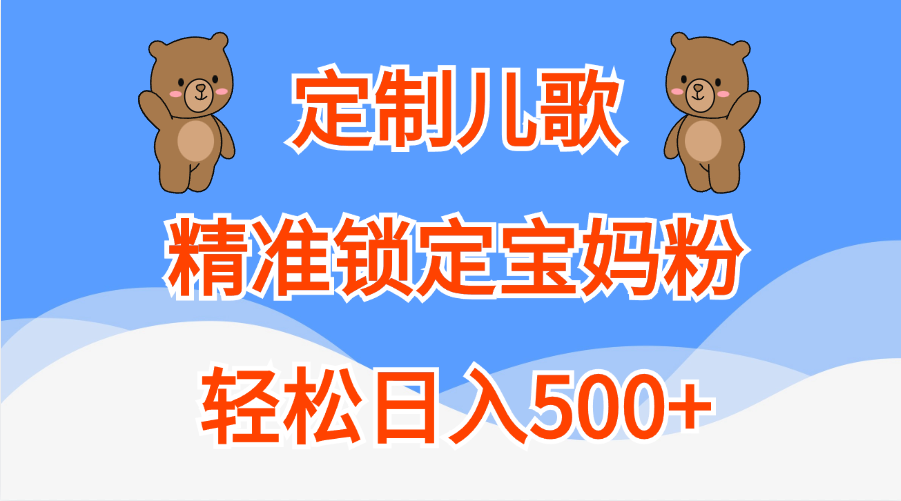 定制儿歌精准锁定宝妈粉，轻松日入500+-智领未来创业网