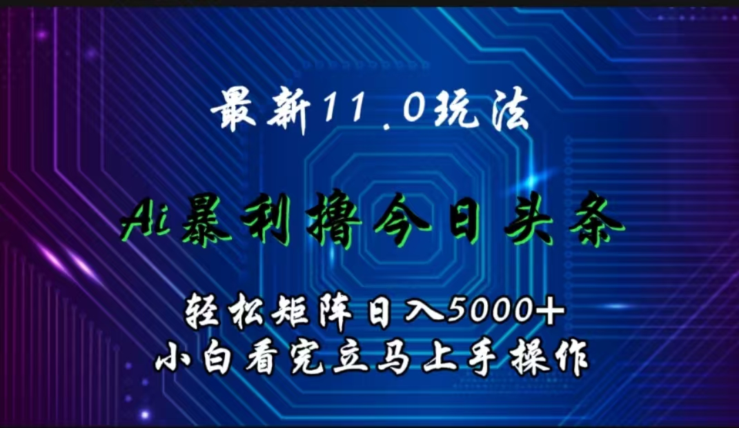最新11.0玩法 AI辅助撸今日头条轻松实现矩阵日入5000+小白看完即可上手矩阵操作-智领未来创业网