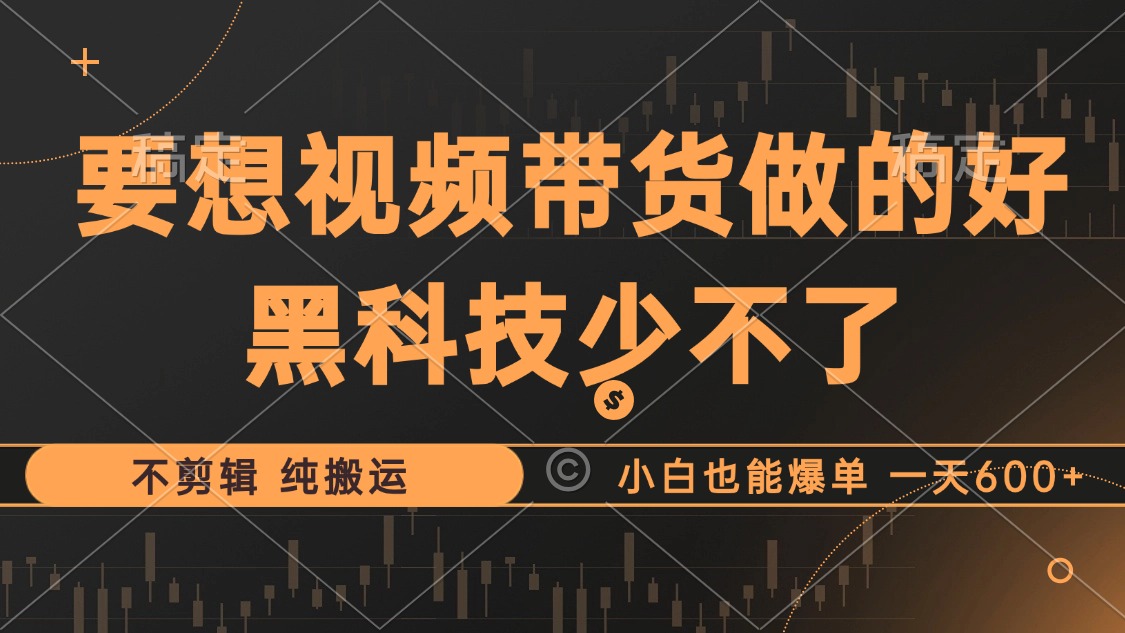 抖音视频带货最暴力玩法，利用黑科技纯搬运，一刀不剪，小白也能爆单，一天600+-智领未来创业网