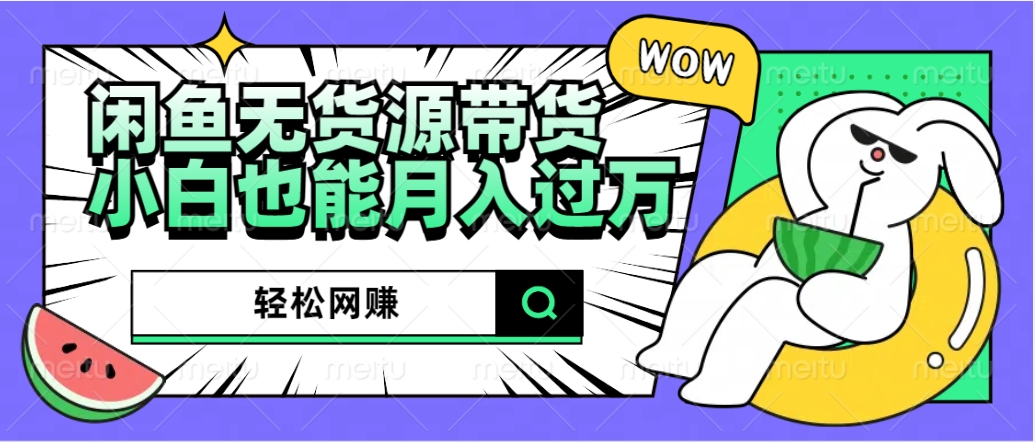 闲鱼无货源带货：轻松网赚，小白也能月入过万的秘密武器-智领未来创业网