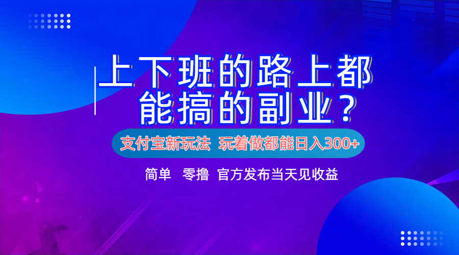 支付宝新项目！上下班的路上都能搞米的副业！简单日入300+-智领未来创业网