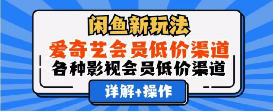 闲鱼新玩法，一天1000+，爱奇艺会员低价渠道，各种影视会员低价渠道-智领未来创业网