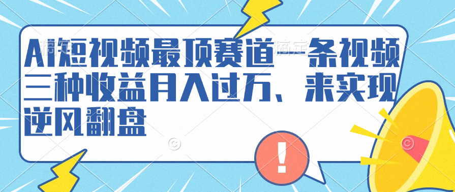 AI短视频最顶赛道，一条视频三种收益月入过万、来实现逆风翻盘-智领未来创业网