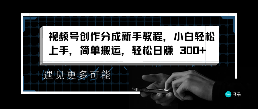视频号创作分成新手教程，小白轻松上手，简单搬运，轻松日赚 300+-智领未来创业网