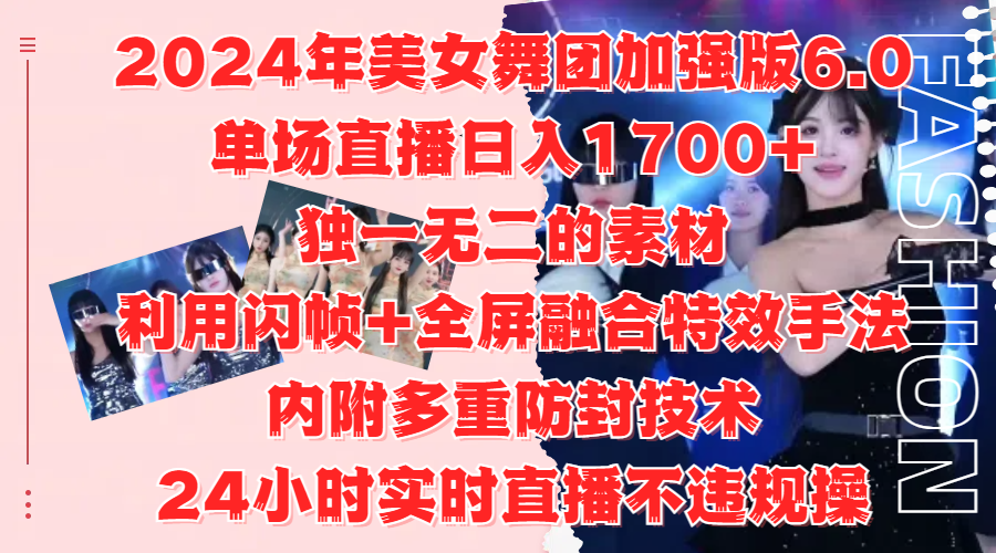 2024年美女舞团加强版6.0，单场直播日入1700+，独一无二的素材，利用闪帧+全屏融合特效手法，内附多重防封技术-智领未来创业网