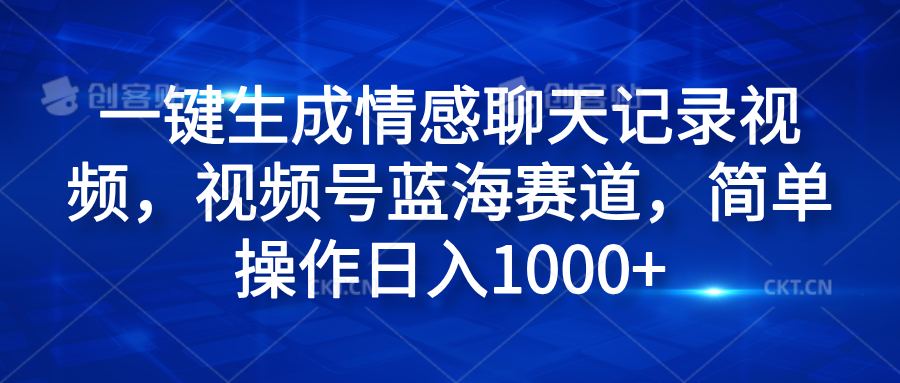 一键生成情感聊天记录视频，视频号蓝海赛道，简单操作日入1000+-智领未来创业网
