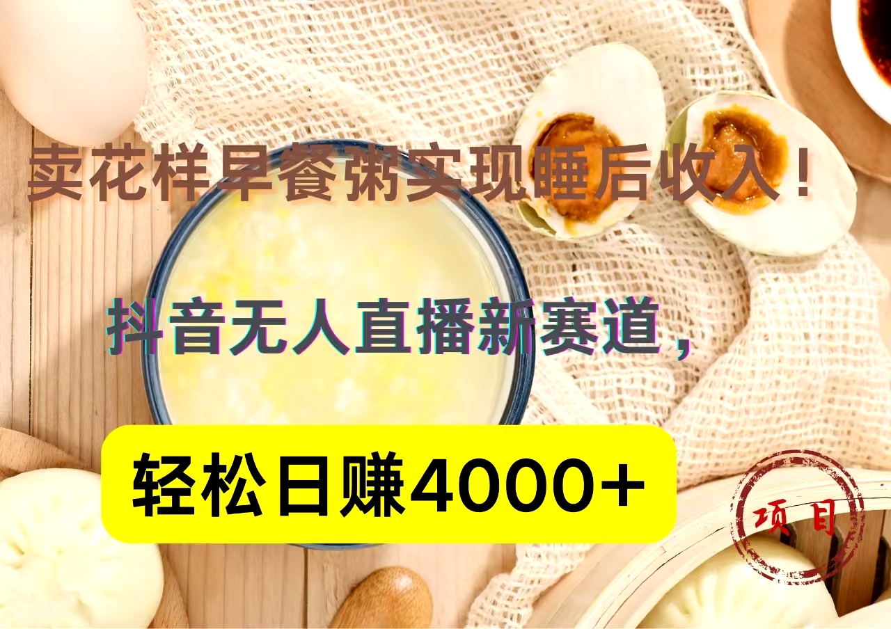 抖音卖花样早餐粥直播新赛道，轻松日赚4000+实现睡后收入！-智领未来创业网