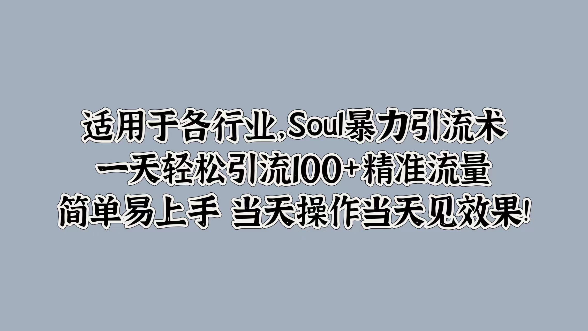 适用于各行业，Soul暴力引流术，一天轻松引流100+精准流量，简单易上手 当天操作当天见效果!-智领未来创业网