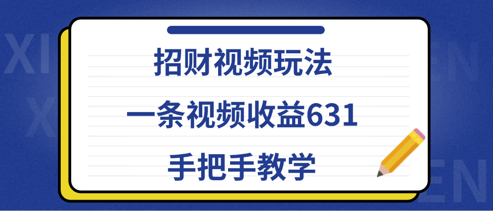 招财视频玩法，一条视频收益631，手把手教学-智领未来创业网