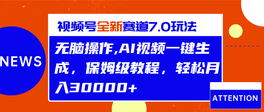 视频号最新7.0玩法，无脑操作，保姆级教程，轻松月入30000+-智领未来创业网