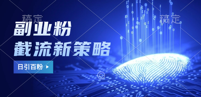 副业粉截流玩法与更新，不废号， 不封号。日引100+-智领未来创业网